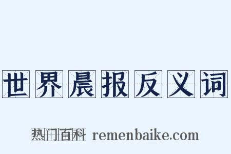 世界晨报反义词是什么意思的图片